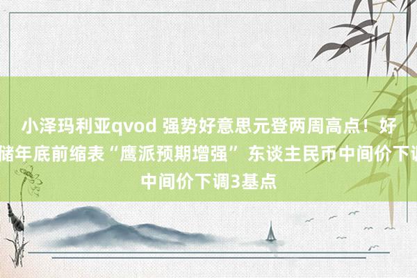 小泽玛利亚qvod 强势好意思元登两周高点！好意思联储年底前缩表“鹰派预期增强” 东谈主民币中间价下调3基点