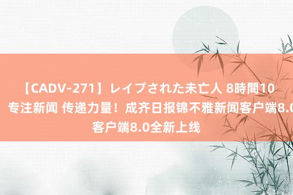 【CADV-271】レイプされた未亡人 8時間100連発！！ 专注新闻 传递力量！成齐日报锦不雅新闻客户端8.0全新上线