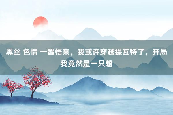 黑丝 色情 一醒悟来，我或许穿越提瓦特了，开局我竟然是一只魈