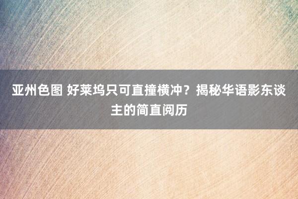 亚州色图 好莱坞只可直撞横冲？揭秘华语影东谈主的简直阅历