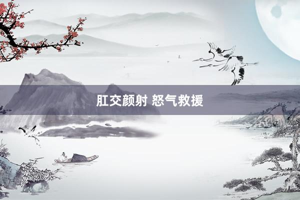 肛交颜射 怒气救援