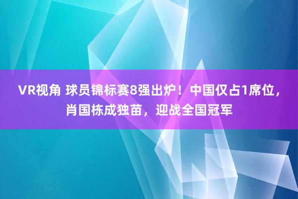 VR视角 球员锦标赛8强出炉！中国仅占1席位，肖国栋成独苗，迎战全国冠军