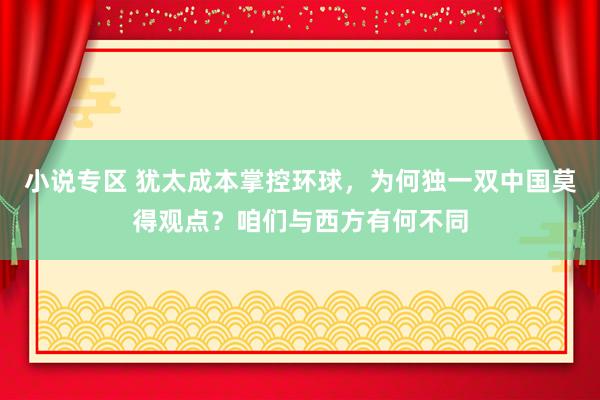 小说专区 犹太成本掌控环球，为何独一双中国莫得观点？咱们与西方有何不同