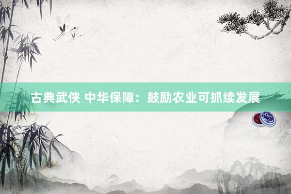 古典武侠 中华保障：鼓励农业可抓续发展