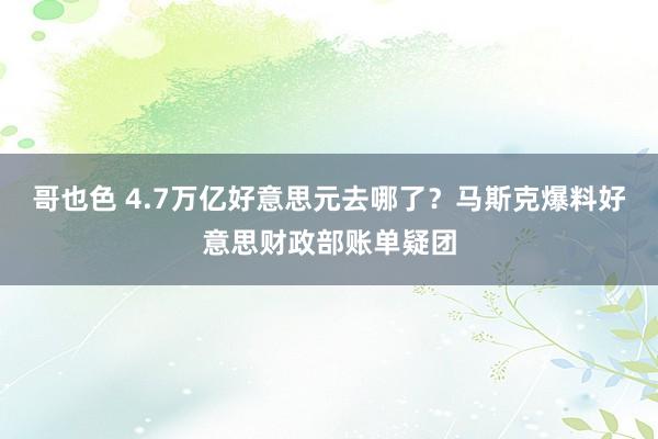 哥也色 4.7万亿好意思元去哪了？马斯克爆料好意思财政部账单疑团
