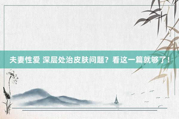 夫妻性爱 深层处治皮肤问题？看这一篇就够了！