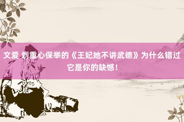 文爱 划重心保举的《王妃她不讲武德》为什么错过它是你的缺憾！