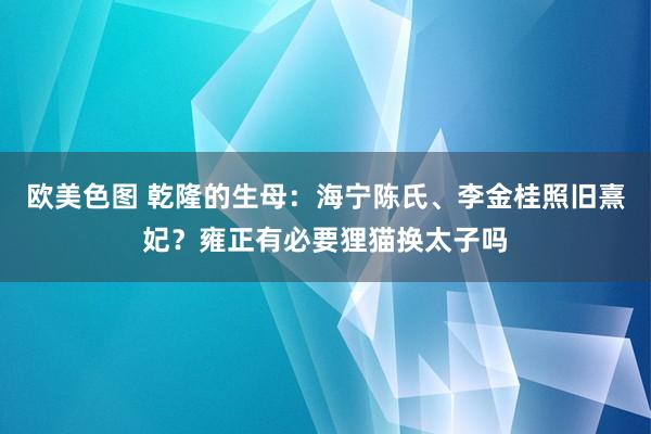 欧美色图 乾隆的生母：海宁陈氏、李金桂照旧熹妃？雍正有必要狸猫换太子吗