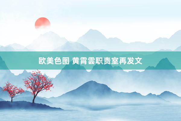 欧美色图 黄霄雲职责室再发文