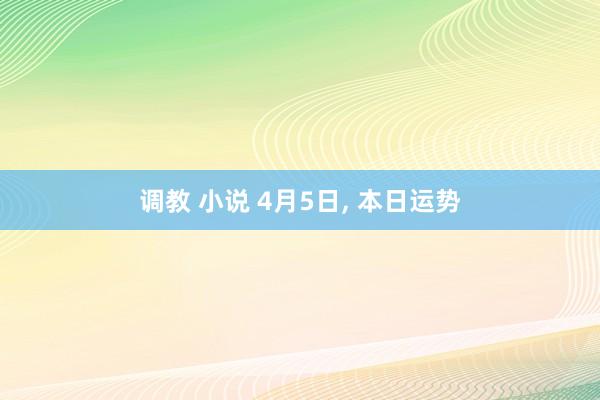 调教 小说 4月5日, 本日运势