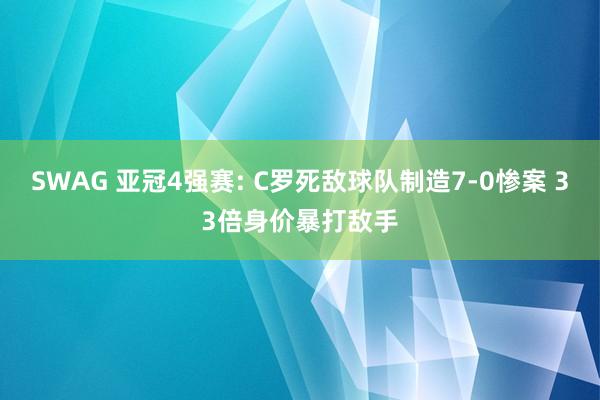 SWAG 亚冠4强赛: C罗死敌球队制造7-0惨案 33倍身价暴打敌手