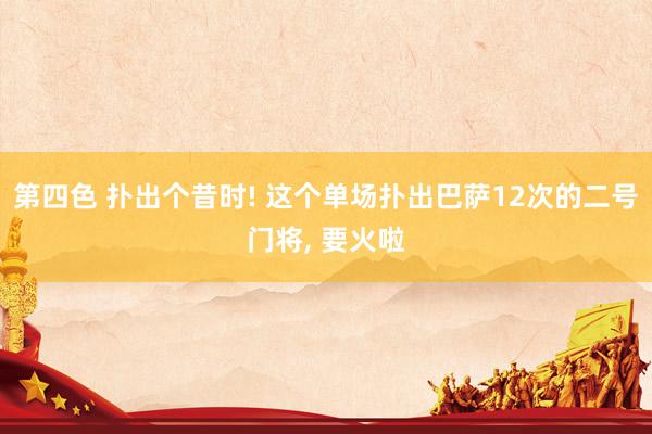 第四色 扑出个昔时! 这个单场扑出巴萨12次的二号门将, 要火啦