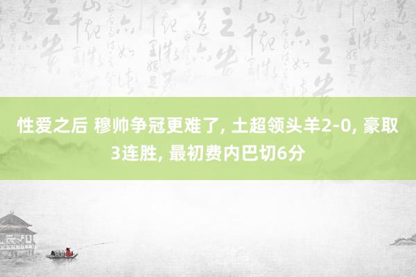 性爱之后 穆帅争冠更难了, 土超领头羊2-0, 豪取3连胜, 最初费内巴切6分