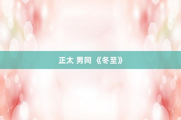 正太 男同 《冬至》