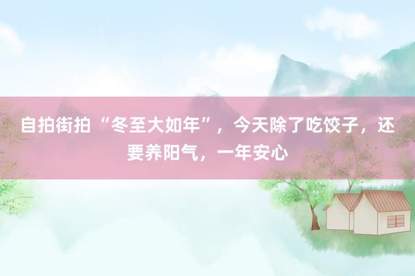 自拍街拍 “冬至大如年”，今天除了吃饺子，还要养阳气，一年安心