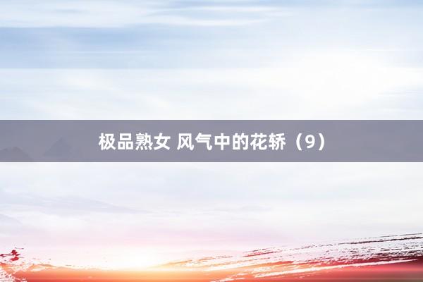 极品熟女 风气中的花轿（9）