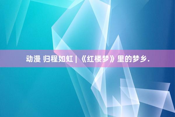 动漫 归程如虹 | 《红楼梦》里的梦乡.