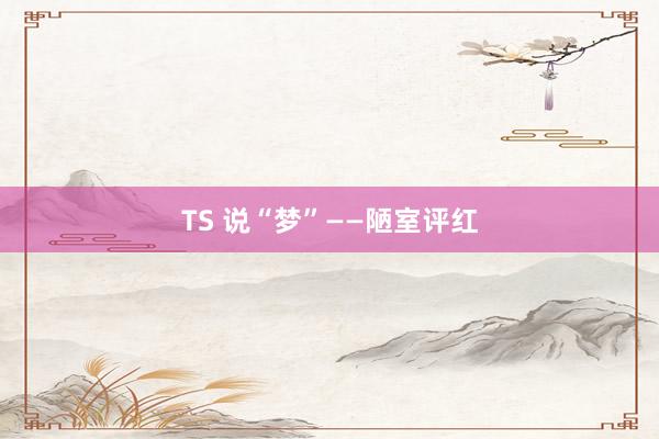 TS 说“梦”——陋室评红