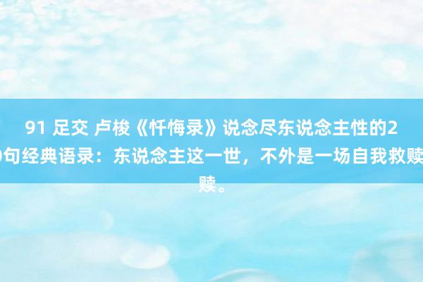 91 足交 卢梭《忏悔录》说念尽东说念主性的20句经典语录：东说念主这一世，不外是一场自我救赎。