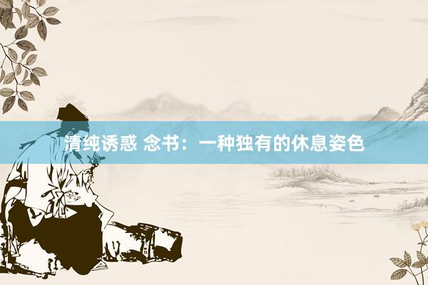 清纯诱惑 念书：一种独有的休息姿色