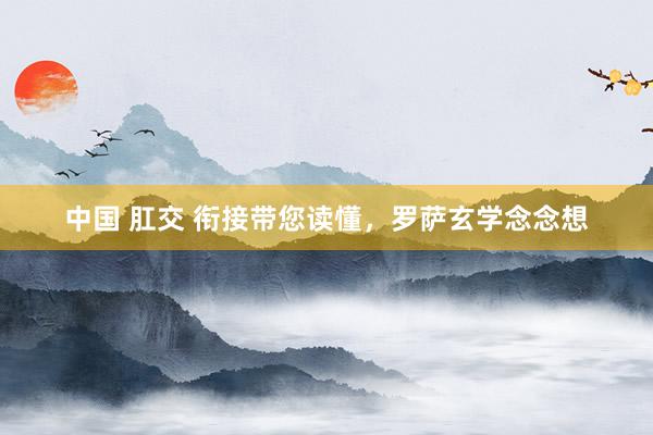 中国 肛交 衔接带您读懂，罗萨玄学念念想