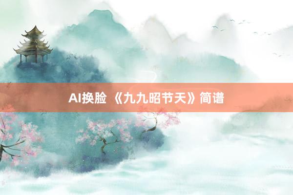 AI换脸 《九九昭节天》简谱