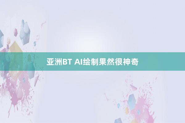 亚洲BT AI绘制果然很神奇