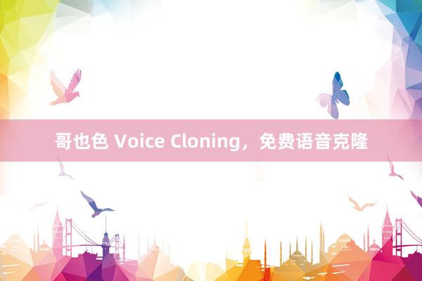 哥也色 Voice Cloning，免费语音克隆