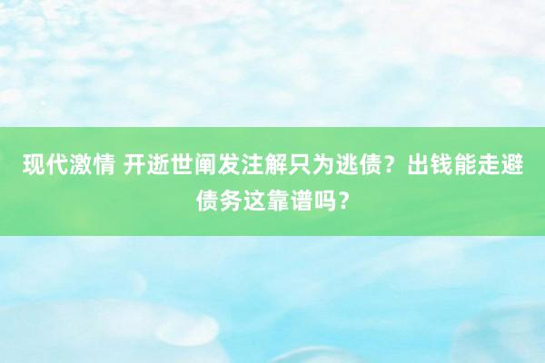 现代激情 开逝世阐发注解只为逃债？出钱能走避债务这靠谱吗？