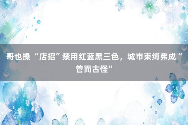 哥也操 “店招”禁用红蓝黑三色，城市束缚弗成“管而古怪”